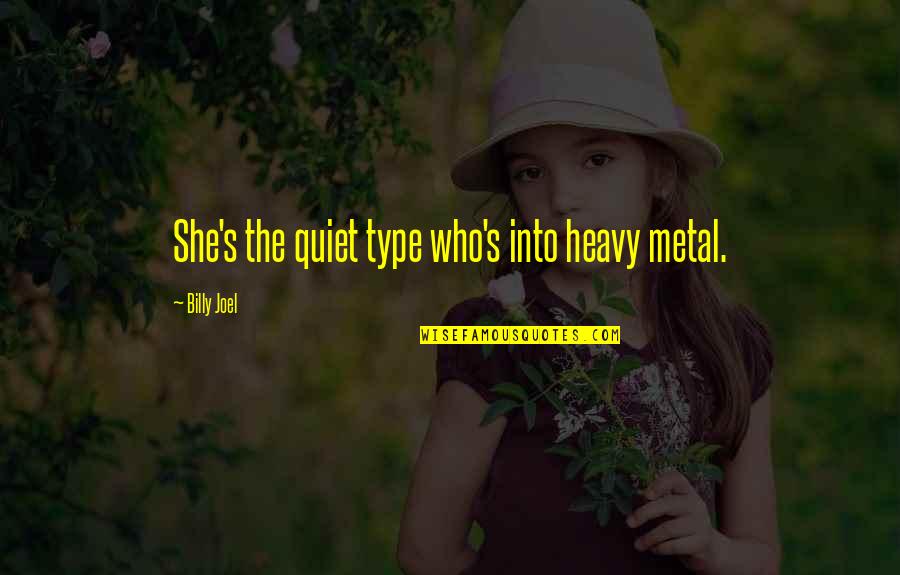 Metal And Rock Quotes By Billy Joel: She's the quiet type who's into heavy metal.