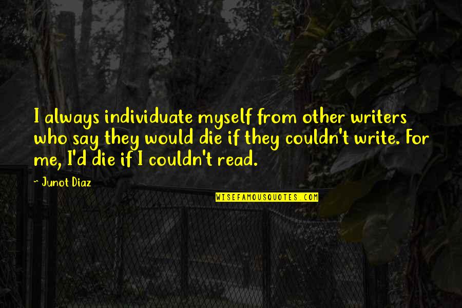 Metal And Rock Quotes By Junot Diaz: I always individuate myself from other writers who