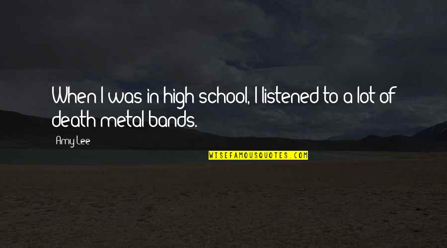 Metal Bands Quotes By Amy Lee: When I was in high school, I listened