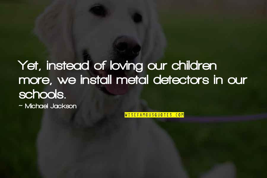 Metal Detectors In Schools Quotes By Michael Jackson: Yet, instead of loving our children more, we