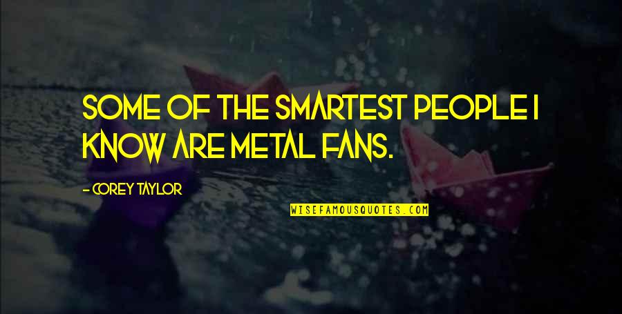 Metal Fans Quotes By Corey Taylor: Some of the smartest people I know are