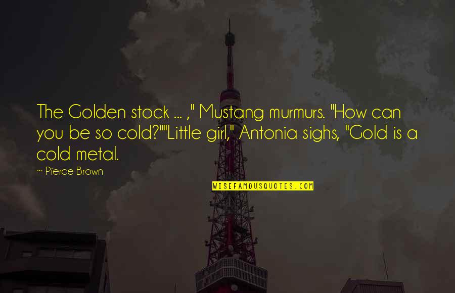 Metal Girl Quotes By Pierce Brown: The Golden stock ... ," Mustang murmurs. "How