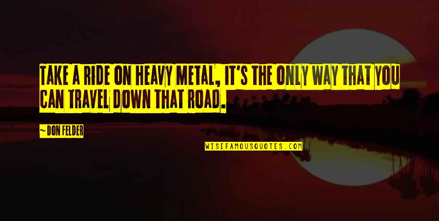 Metal Rock Quotes By Don Felder: Take a ride on heavy metal, it's the