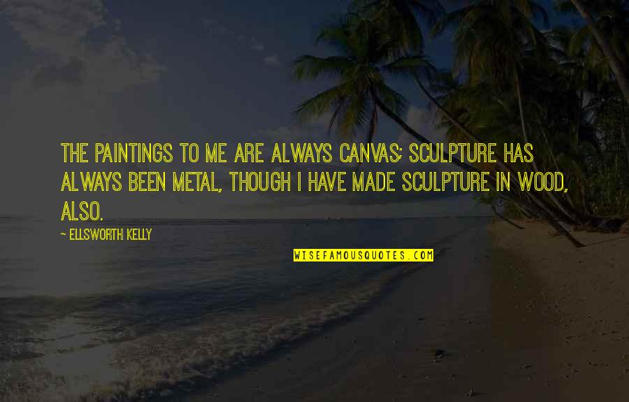 Metal Sculpture Quotes By Ellsworth Kelly: The paintings to me are always canvas; sculpture