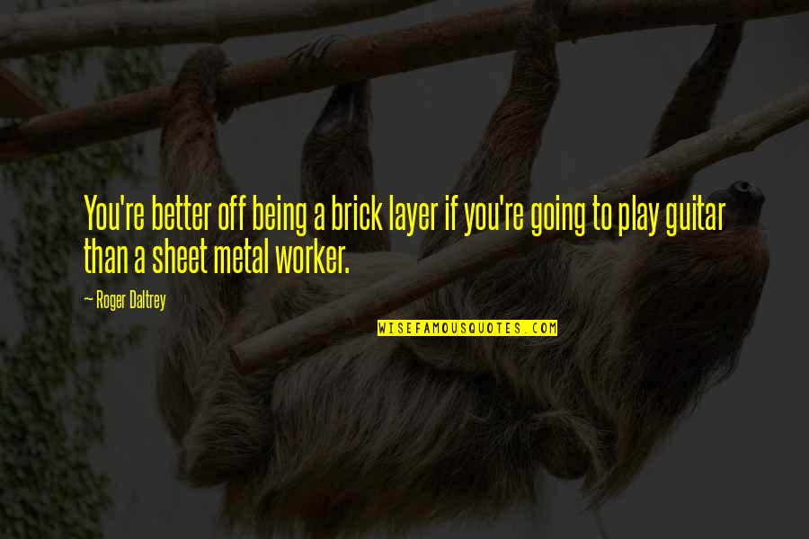 Metal Worker Quotes By Roger Daltrey: You're better off being a brick layer if