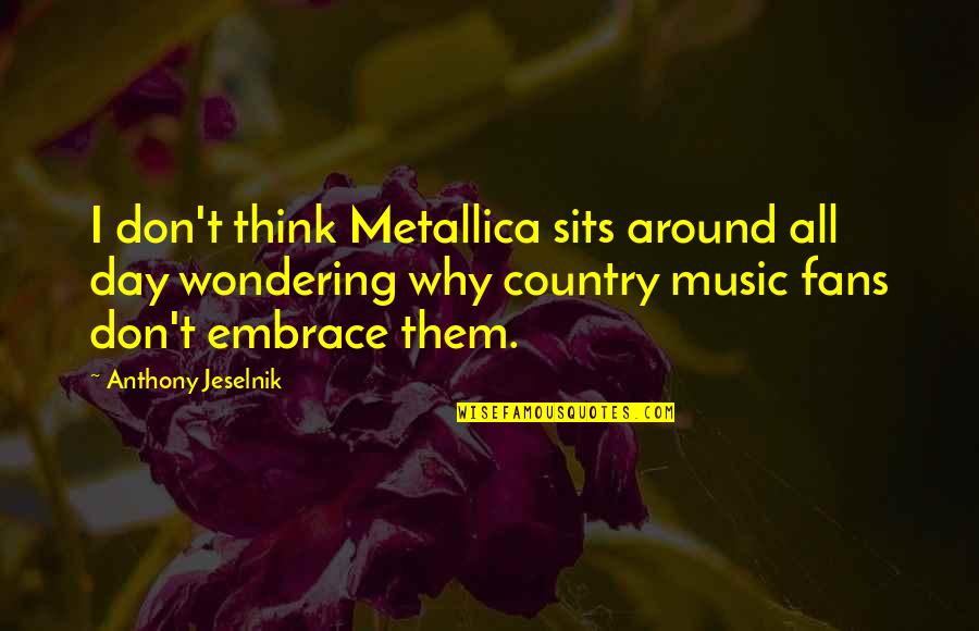 Metallica Music Quotes By Anthony Jeselnik: I don't think Metallica sits around all day