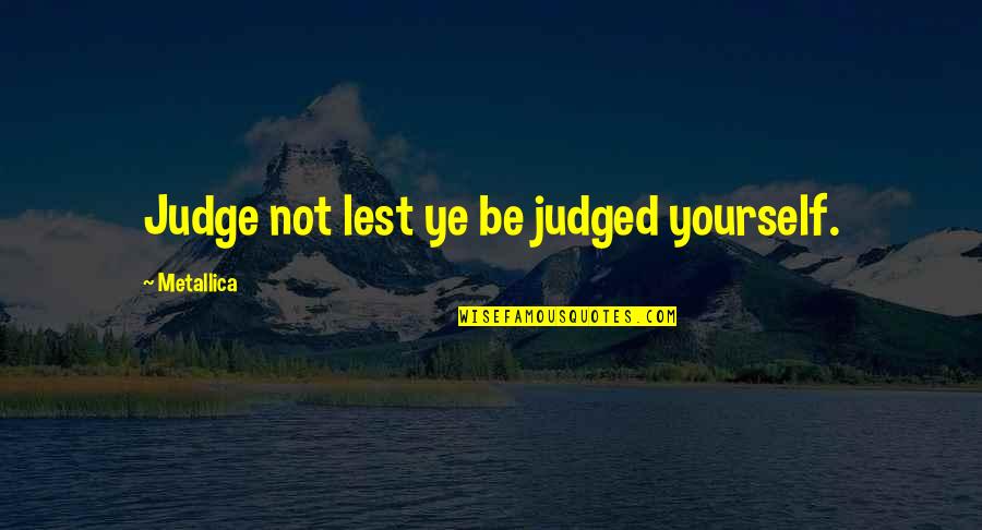 Metallica Music Quotes By Metallica: Judge not lest ye be judged yourself.