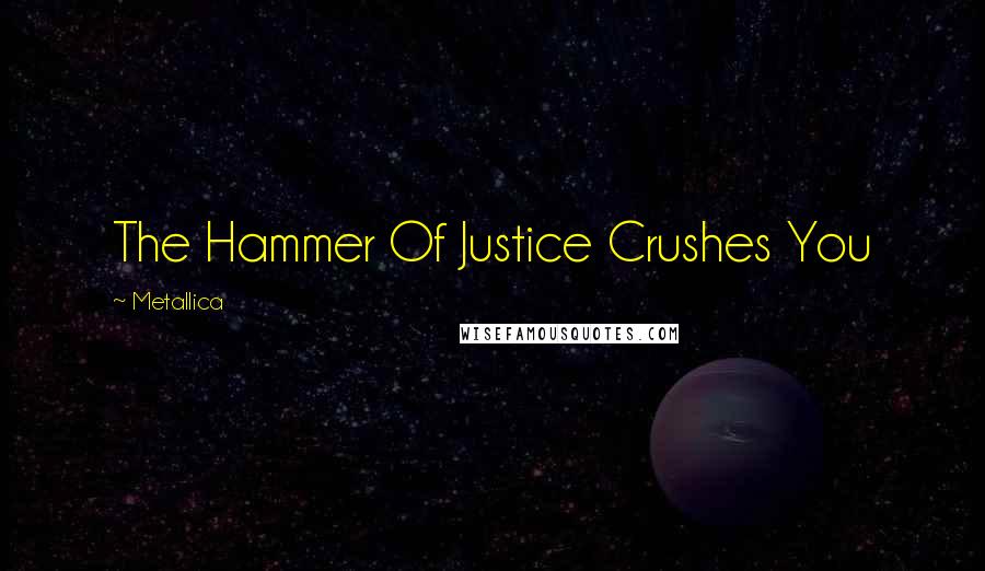 Metallica quotes: The Hammer Of Justice Crushes You