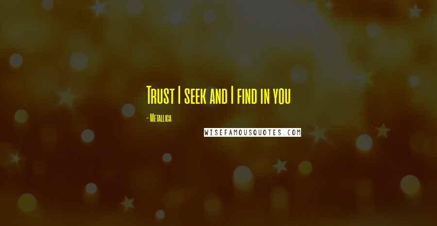Metallica quotes: Trust I seek and I find in you