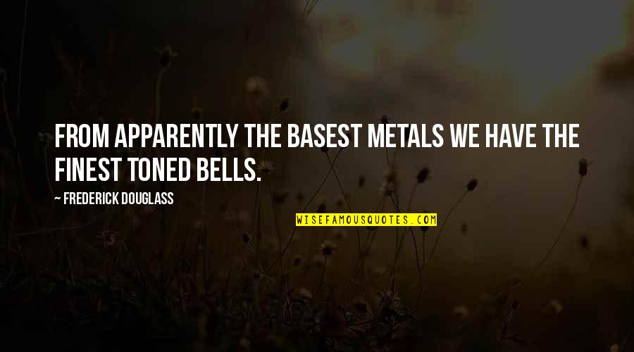 Metals Quotes By Frederick Douglass: From apparently the basest metals we have the