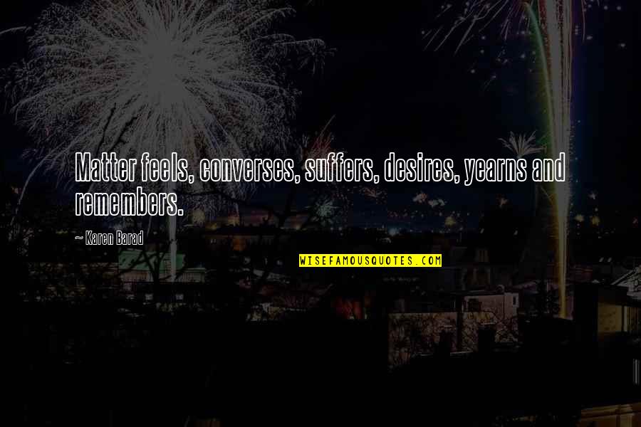 Metalul Definitie Quotes By Karen Barad: Matter feels, converses, suffers, desires, yearns and remembers.