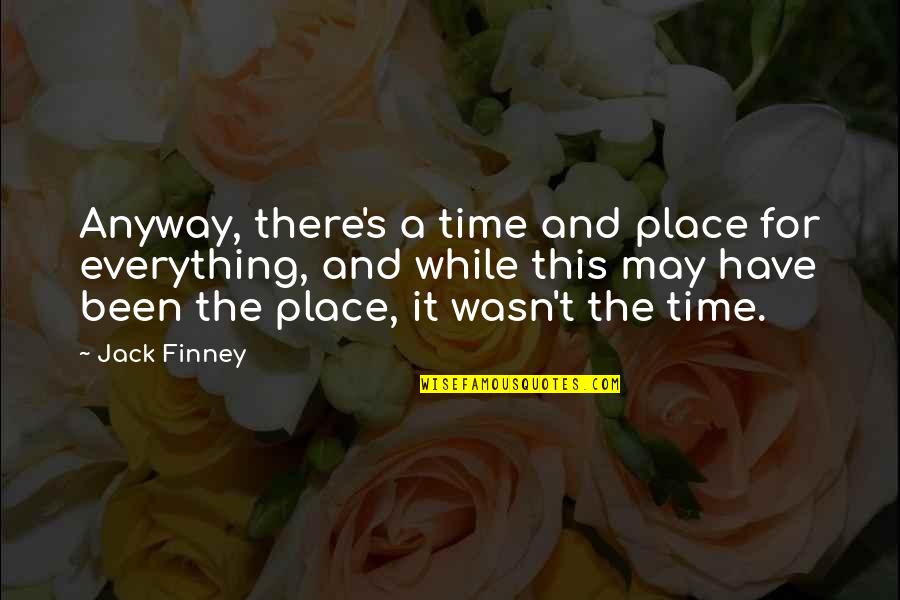 Metalurgica Quotes By Jack Finney: Anyway, there's a time and place for everything,