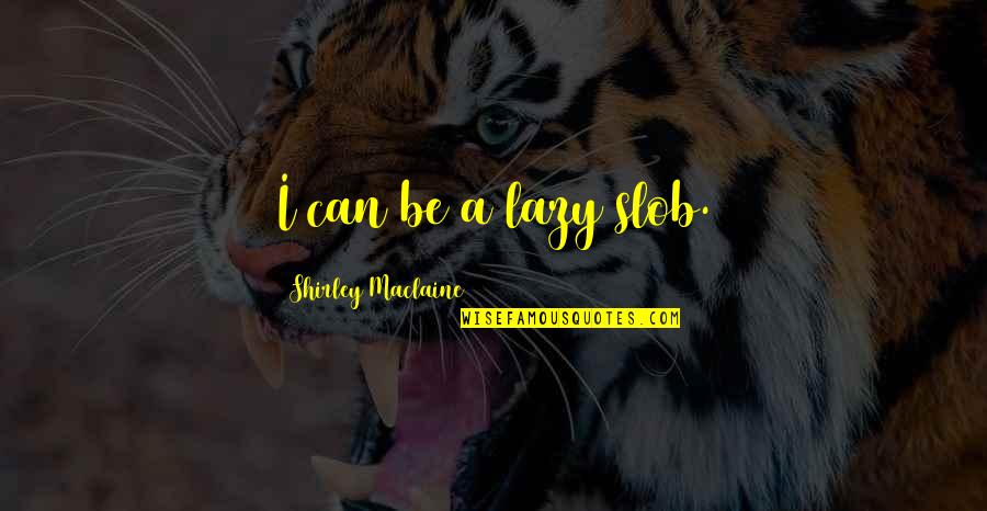 Metalworker Quotes By Shirley Maclaine: I can be a lazy slob.