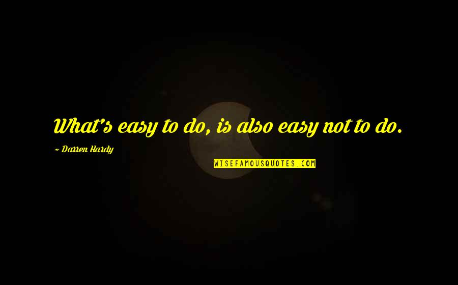 Metalworkers Shot Quotes By Darren Hardy: What's easy to do, is also easy not