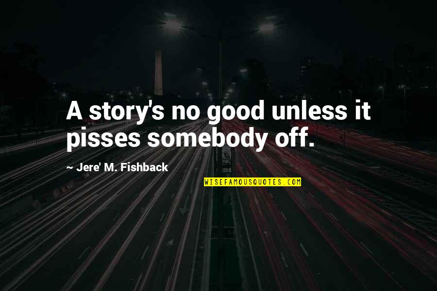 Metamorfose Do Gafanhoto Quotes By Jere' M. Fishback: A story's no good unless it pisses somebody