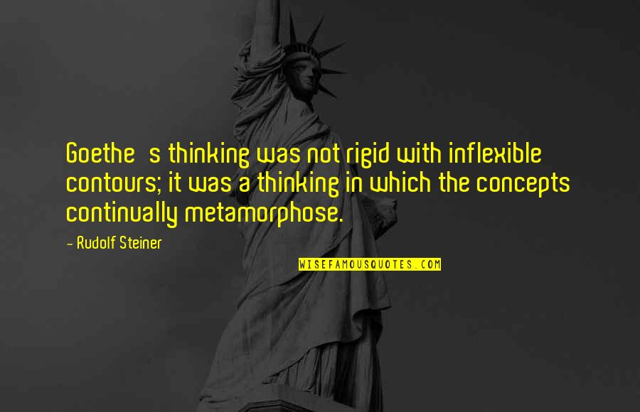 Metamorphose Quotes By Rudolf Steiner: Goethe's thinking was not rigid with inflexible contours;