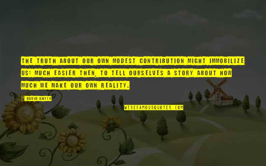 Metamorphosis Grete Quotes By David Whyte: The truth about our own modest contribution might Metamorphosis Grete Quotes By David Whyte: The truth about our own modest contribution might