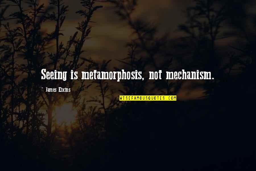 Metamorphosis Quotes By James Elkins: Seeing is metamorphosis, not mechanism.