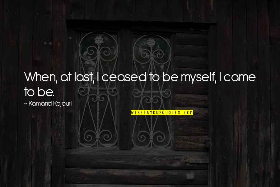 Metamorphosis Quotes By Kamand Kojouri: When, at last, I ceased to be myself,