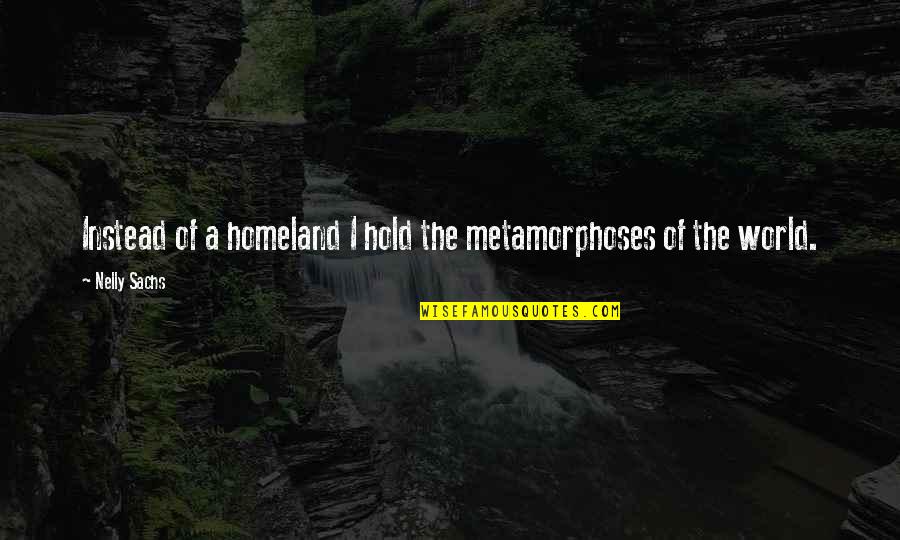 Metamorphosis Quotes By Nelly Sachs: Instead of a homeland I hold the metamorphoses