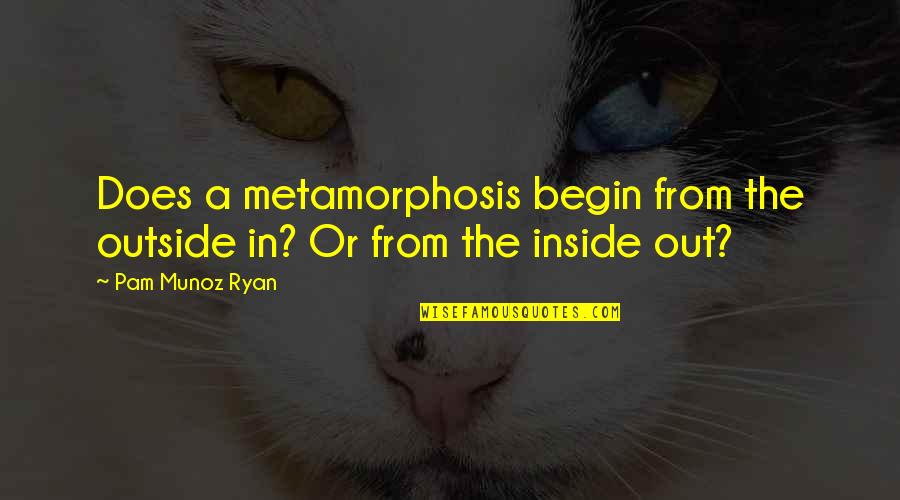 Metamorphosis Quotes By Pam Munoz Ryan: Does a metamorphosis begin from the outside in?