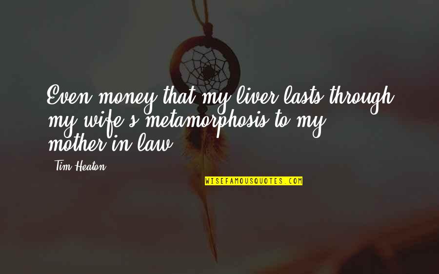 Metamorphosis Quotes By Tim Heaton: Even-money that my liver lasts through my wife's