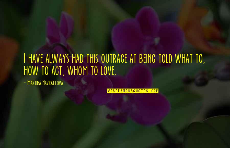 Metanarratives Quotes By Martina Navratilova: I have always had this outrage at being Metanarratives Quotes By Martina Navratilova: I have always had this outrage at being