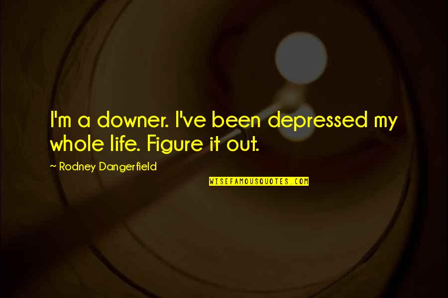 Metandrostenolona Quotes By Rodney Dangerfield: I'm a downer. I've been depressed my whole Metandrostenolona Quotes By Rodney Dangerfield: I'm a downer. I've been depressed my whole
