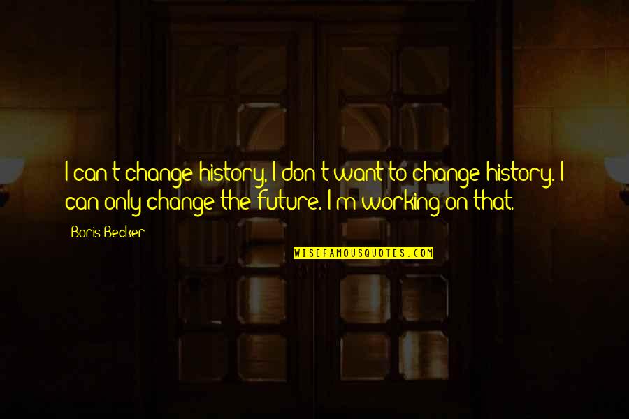 Metanepherine Quotes By Boris Becker: I can't change history, I don't want to Metanepherine Quotes By Boris Becker: I can't change history, I don't want to