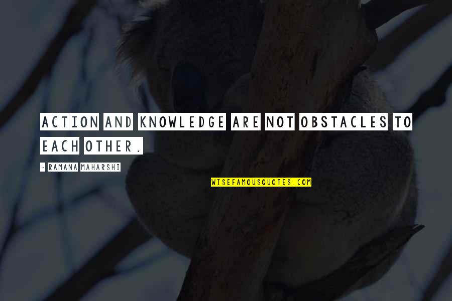 Metano Quotes By Ramana Maharshi: Action and knowledge are not obstacles to each Metano Quotes By Ramana Maharshi: Action and knowledge are not obstacles to each