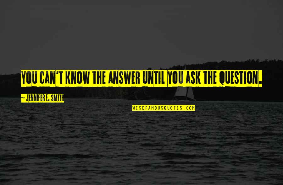 Metanova Cz Quotes By Jennifer E. Smith: You can't know the answer until you ask Metanova Cz Quotes By Jennifer E. Smith: You can't know the answer until you ask