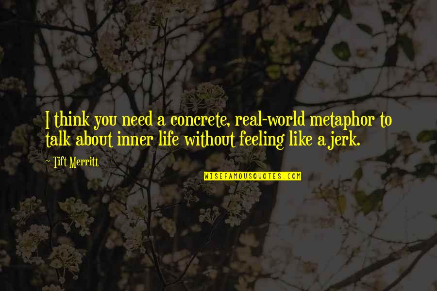 Metaphor Life Quotes By Tift Merritt: I think you need a concrete, real-world metaphor
