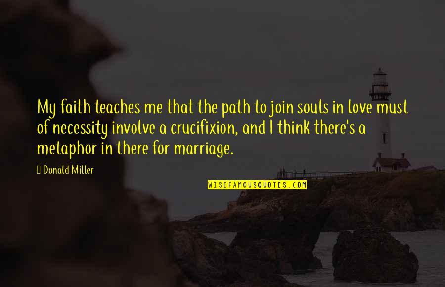 Metaphor Love Quotes By Donald Miller: My faith teaches me that the path to