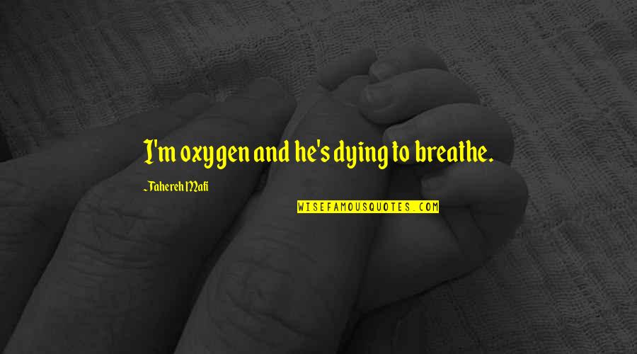 Metaphor Love Quotes By Tahereh Mafi: I'm oxygen and he's dying to breathe.