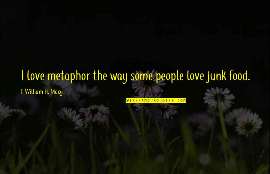 Metaphor Love Quotes By William H. Macy: I love metaphor the way some people love