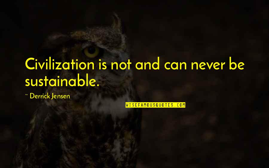 Metaphor Motivational Quotes By Derrick Jensen: Civilization is not and can never be sustainable. Metaphor Motivational Quotes By Derrick Jensen: Civilization is not and can never be sustainable.
