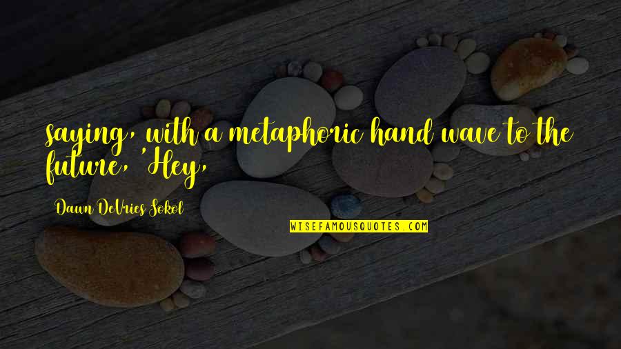 Metaphoric Quotes By Dawn DeVries Sokol: saying, with a metaphoric hand wave to the