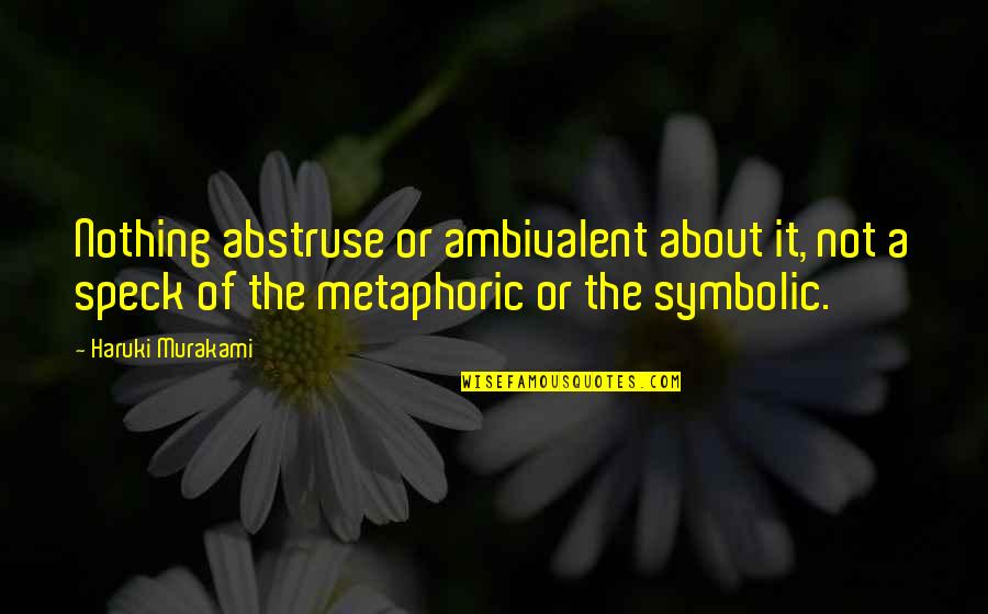 Metaphoric Quotes By Haruki Murakami: Nothing abstruse or ambivalent about it, not a