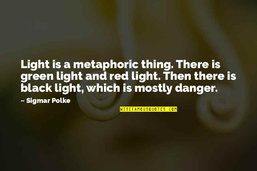 Metaphoric Quotes By Sigmar Polke: Light is a metaphoric thing. There is green