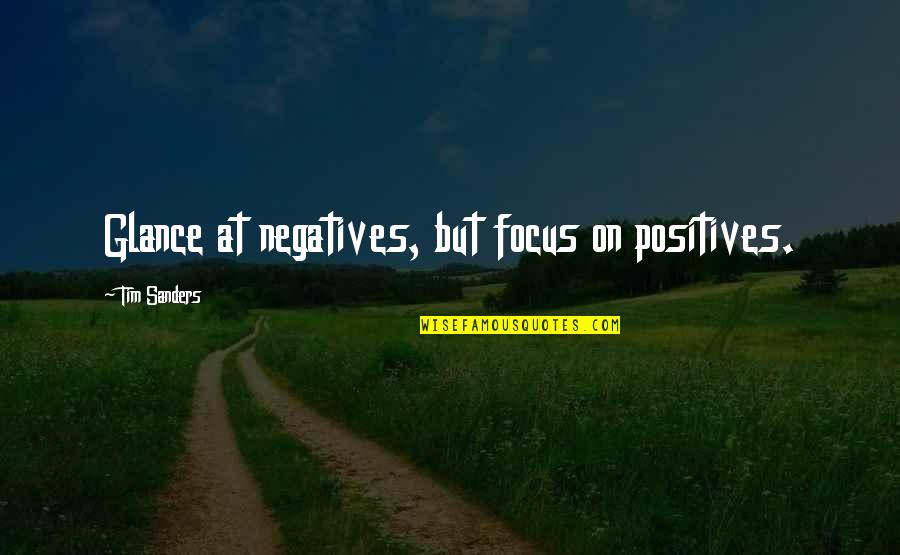 Metaphoric Quotes By Tim Sanders: Glance at negatives, but focus on positives.