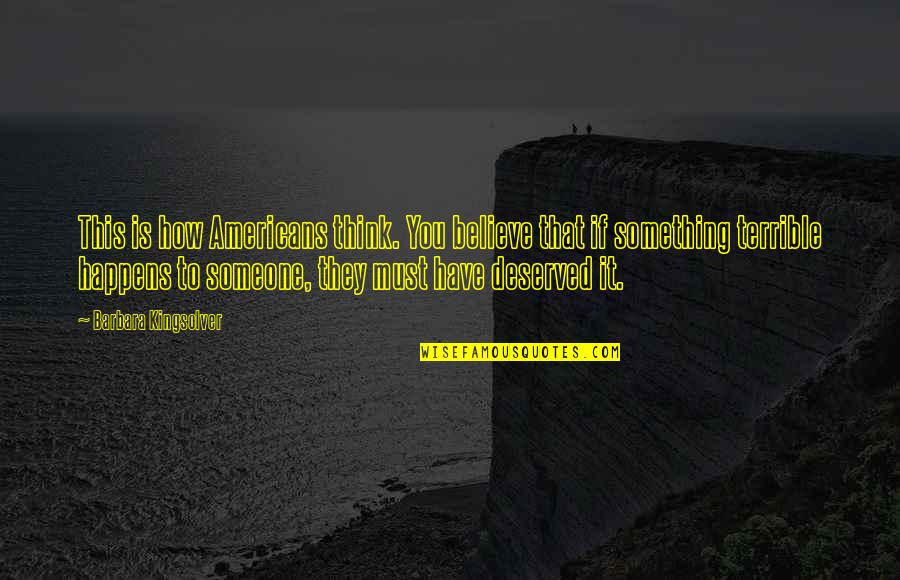 Metaphorical Happiness Quotes By Barbara Kingsolver: This is how Americans think. You believe that Metaphorical Happiness Quotes By Barbara Kingsolver: This is how Americans think. You believe that