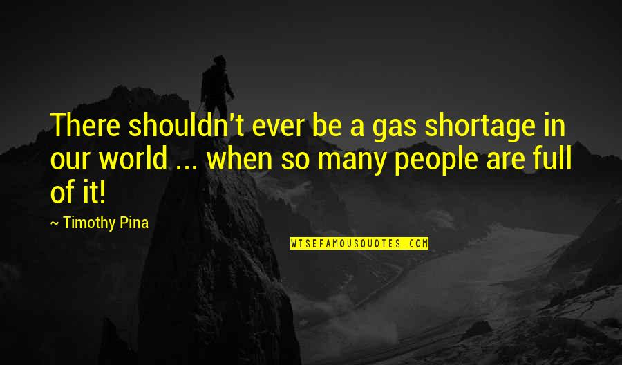 Metaphorical Happiness Quotes By Timothy Pina: There shouldn't ever be a gas shortage in