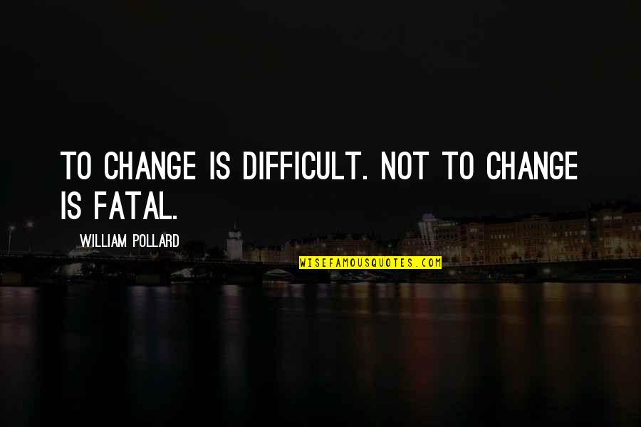 Metaphorical Small Quotes By William Pollard: To change is difficult. Not to change is