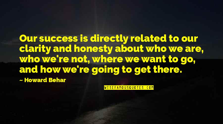 Metaphorical Strength Quotes By Howard Behar: Our success is directly related to our clarity