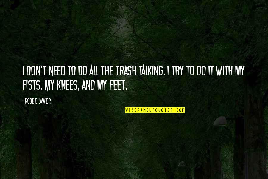 Metaphors In Movies Quotes By Robbie Lawler: I don't need to do all the trash Metaphors In Movies Quotes By Robbie Lawler: I don't need to do all the trash