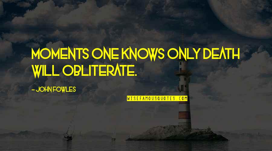 Metaphotographers Quotes By John Fowles: Moments one knows only death will obliterate.