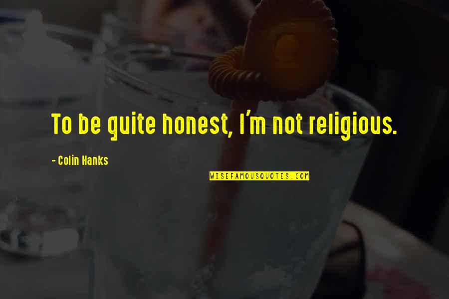 Metaphysical Inspirational Quotes By Colin Hanks: To be quite honest, I'm not religious.