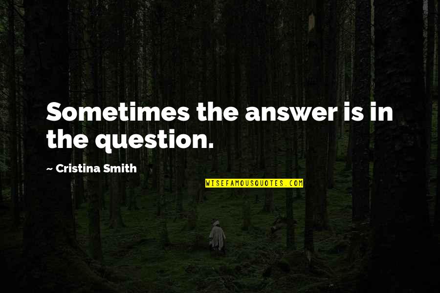 Metaphysical Inspirational Quotes By Cristina Smith: Sometimes the answer is in the question.