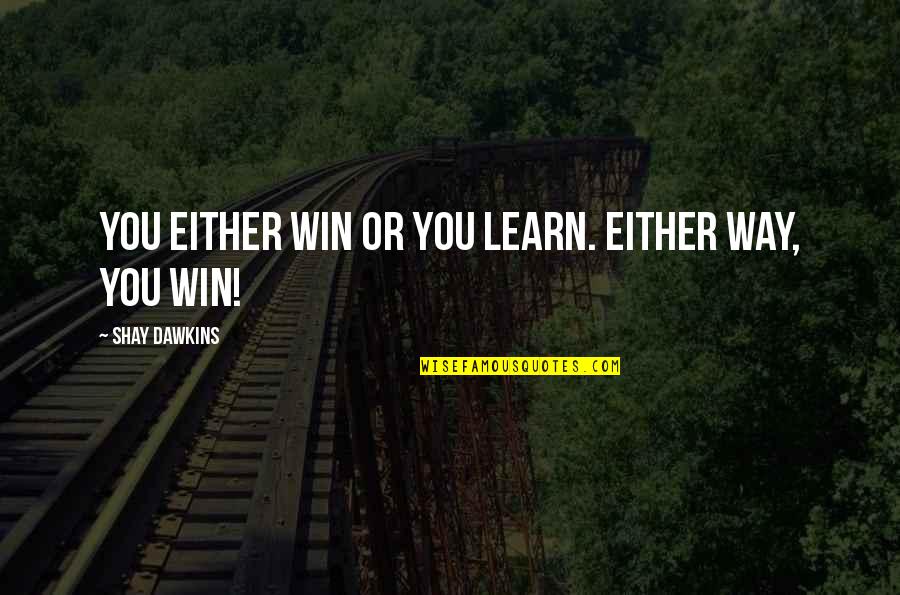 Metaphysical Inspirational Quotes By Shay Dawkins: You either WIN or you LEARN. Either way,