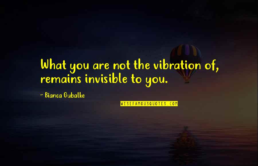 Metaphysical Quotes And Quotes By Bianca Gubalke: What you are not the vibration of, remains